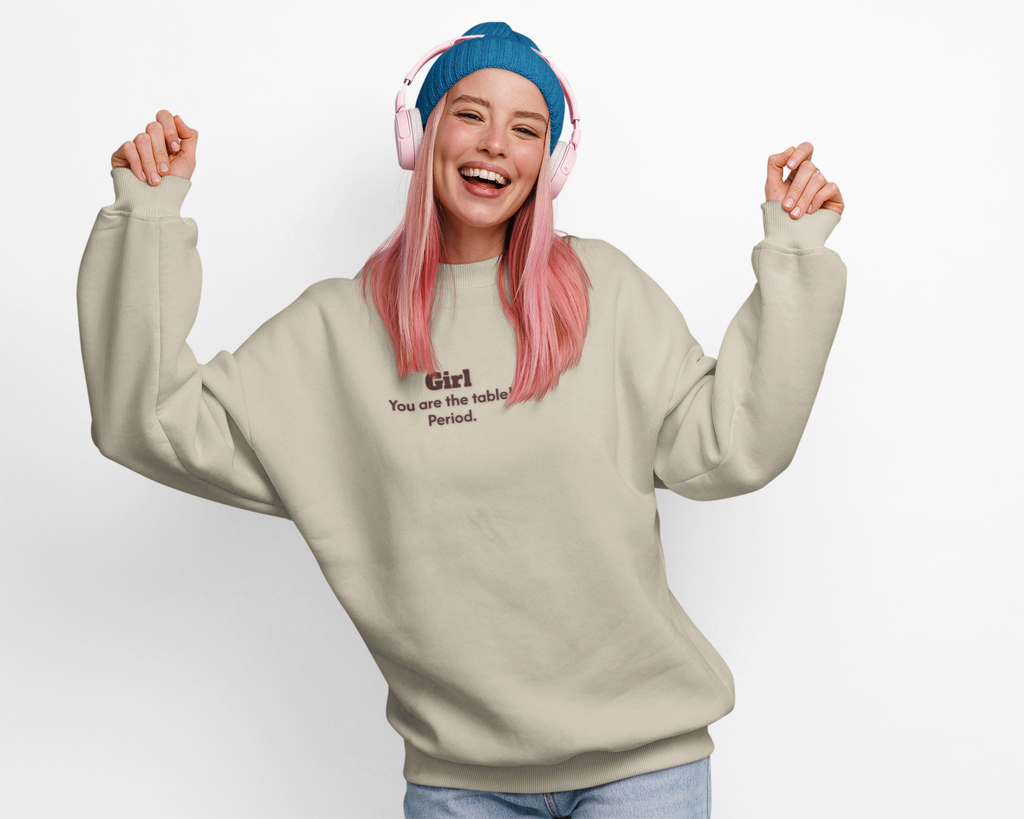 Girl, you are the table Sweatshirt | Women Empowerment Quote Crewneck